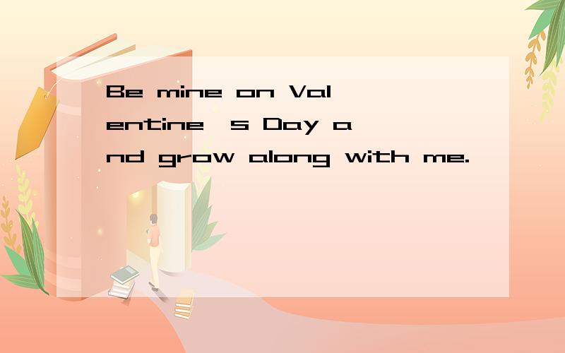 Be mine on Valentine's Day and grow along with me.