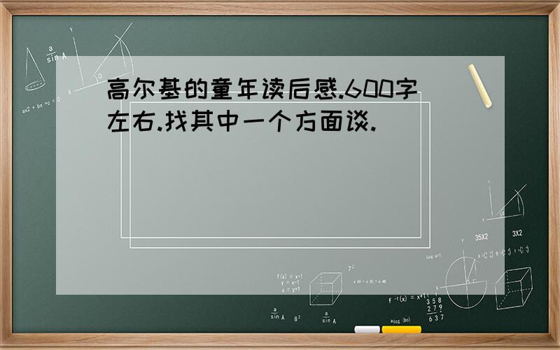 高尔基的童年读后感.600字左右.找其中一个方面谈.