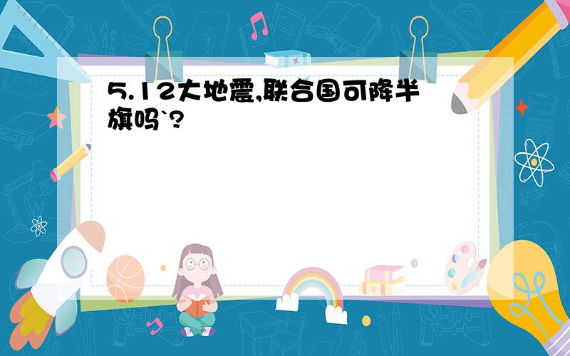 5.12大地震,联合国可降半旗吗`?