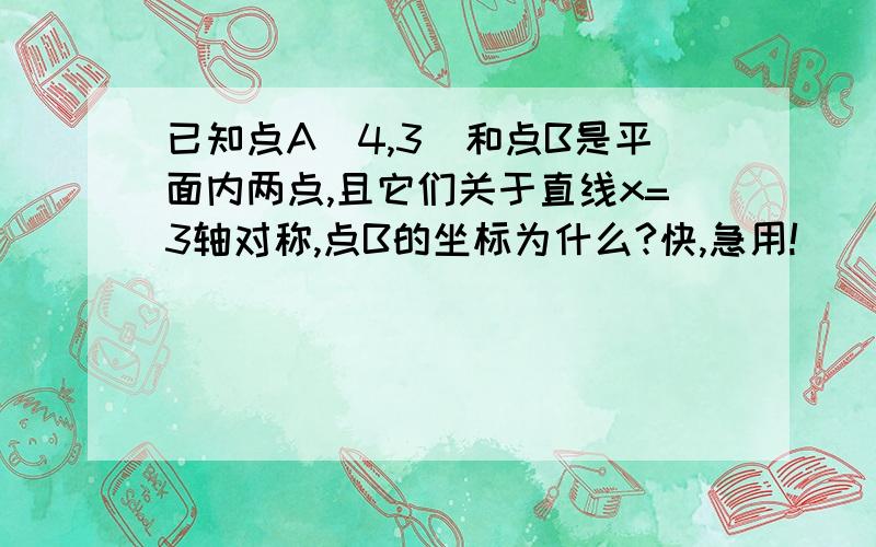 已知点A(4,3)和点B是平面内两点,且它们关于直线x=3轴对称,点B的坐标为什么?快,急用!