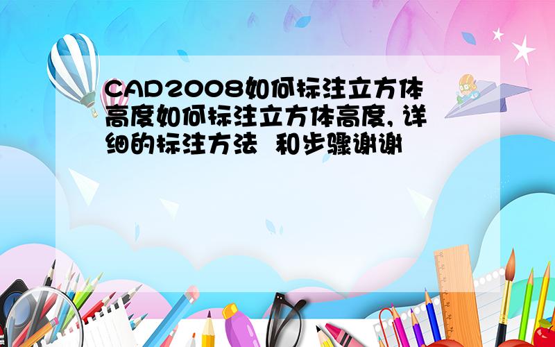 CAD2008如何标注立方体高度如何标注立方体高度, 详细的标注方法  和步骤谢谢