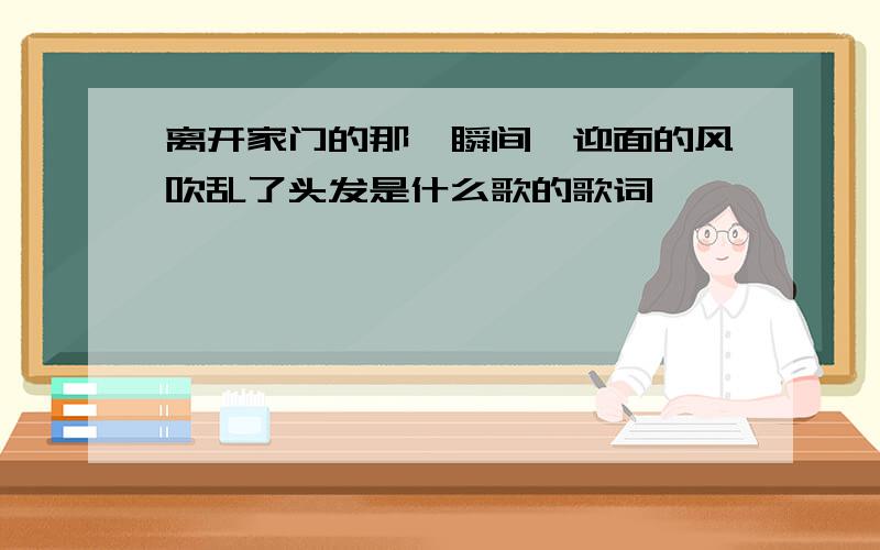 离开家门的那一瞬间,迎面的风吹乱了头发是什么歌的歌词