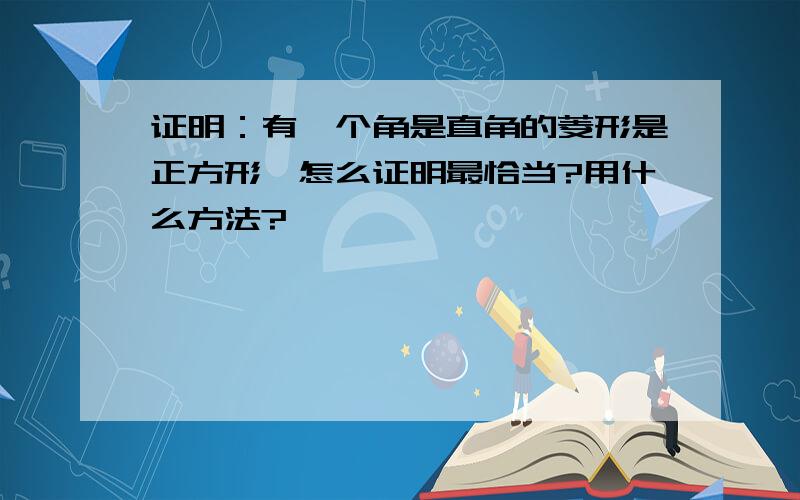 证明：有一个角是直角的菱形是正方形,怎么证明最恰当?用什么方法?