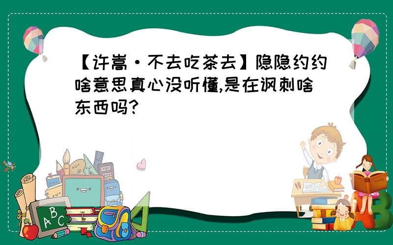 【许嵩·不去吃茶去】隐隐约约啥意思真心没听懂,是在讽刺啥东西吗?