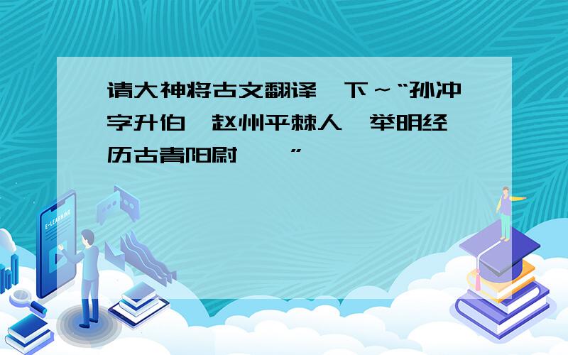 请大神将古文翻译一下～“孙冲字升伯,赵州平棘人,举明经,历古青阳尉……”