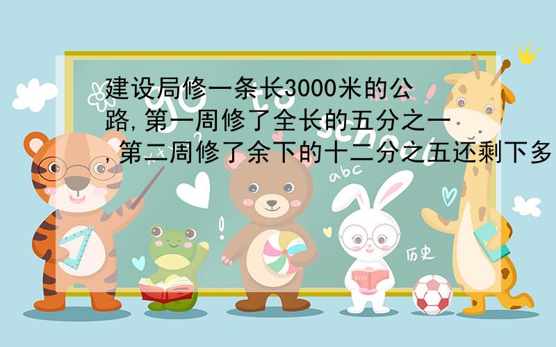 建设局修一条长3000米的公路,第一周修了全长的五分之一,第二周修了余下的十二分之五还剩下多少米没修?