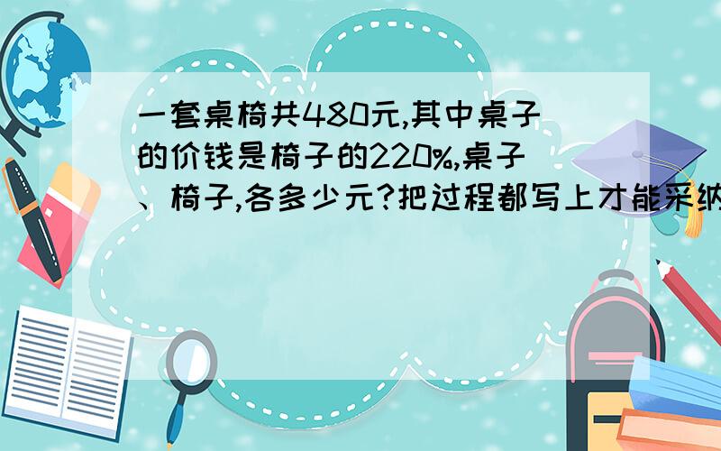 一套桌椅共480元,其中桌子的价钱是椅子的220%,桌子、椅子,各多少元?把过程都写上才能采纳.还有一题有一堆煤烧去60%后又运来32吨,这时煤的吨数相当于原来的三分之二,原来有煤多少吨?回答