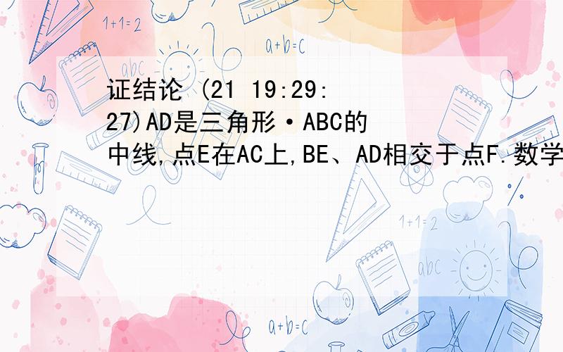 证结论 (21 19:29:27)AD是三角形·ABC的中线,点E在AC上,BE、AD相交于点F.数学兴趣小组同学在研究这一图形时得到如下结论：一当AF：AD＝1：4时,AE：AC＝1：7.请依据上面的结论,猜想·：当AF：AD＝1：n