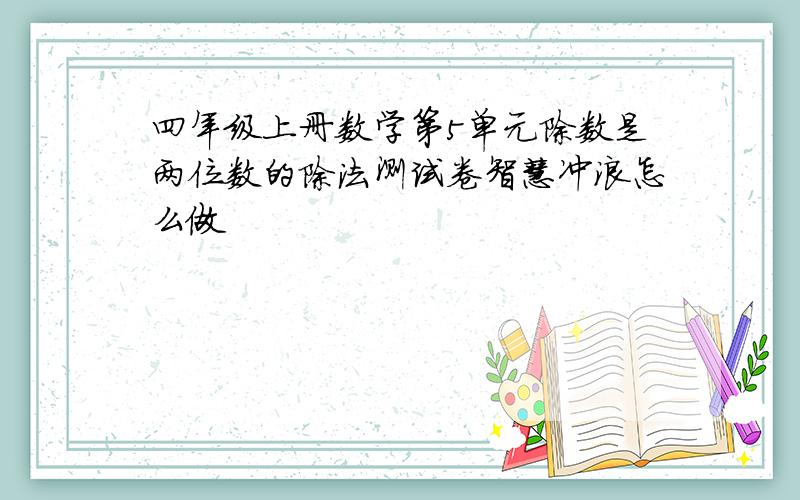 四年级上册数学第5单元除数是两位数的除法测试卷智慧冲浪怎么做