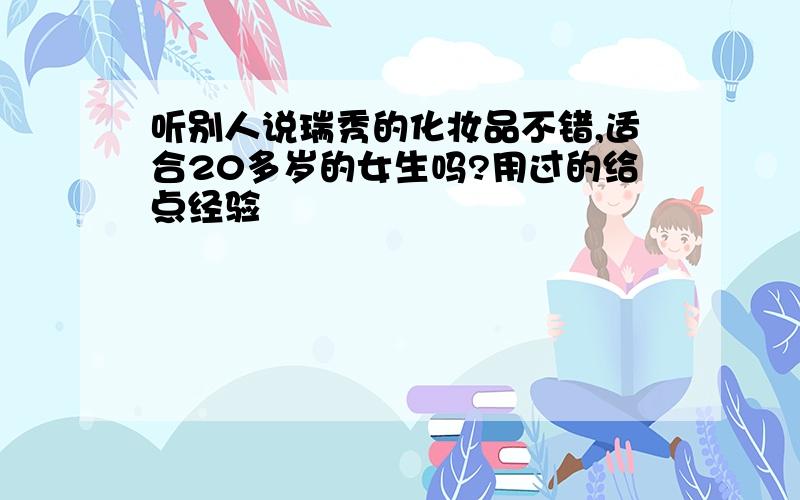 听别人说瑞秀的化妆品不错,适合20多岁的女生吗?用过的给点经验