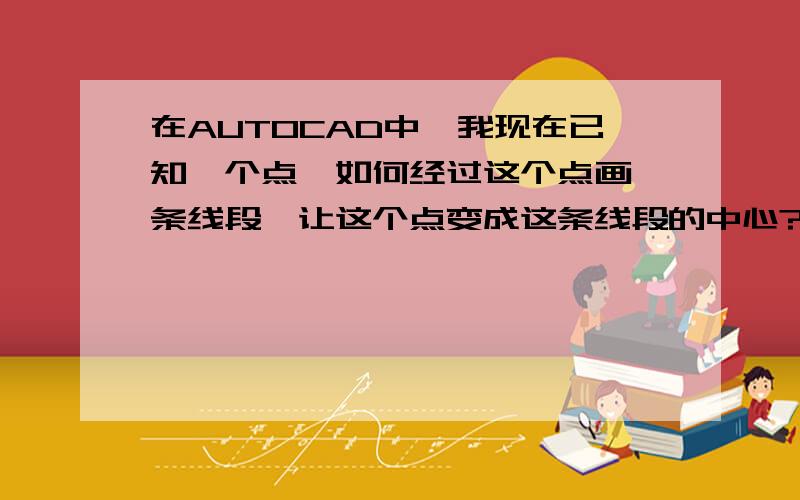 在AUTOCAD中,我现在已知一个点,如何经过这个点画一条线段,让这个点变成这条线段的中心?