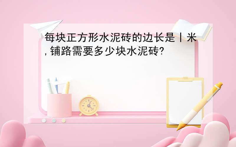 每块正方形水泥砖的边长是丨米,铺路需要多少块水泥砖?