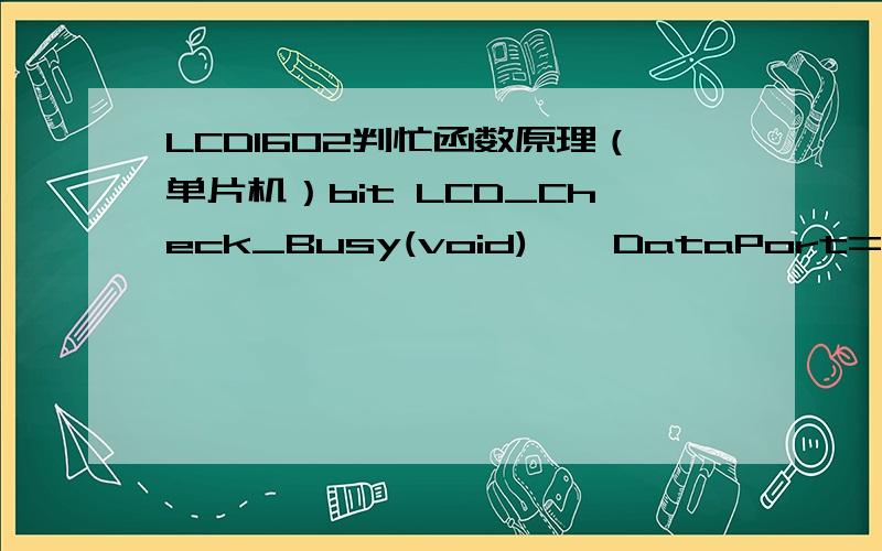 LCD1602判忙函数原理（单片机）bit LCD_Check_Busy(void) { DataPort= 0xFF; RS_CLR; //命令RW_SET; //读EN_CLR; //使能赋0_nop_(); EN_SET;//使能赋1return (bit)(DataPort & 0x80);//}在DataPort写1111 1111,读到的是啥?原理是什么?