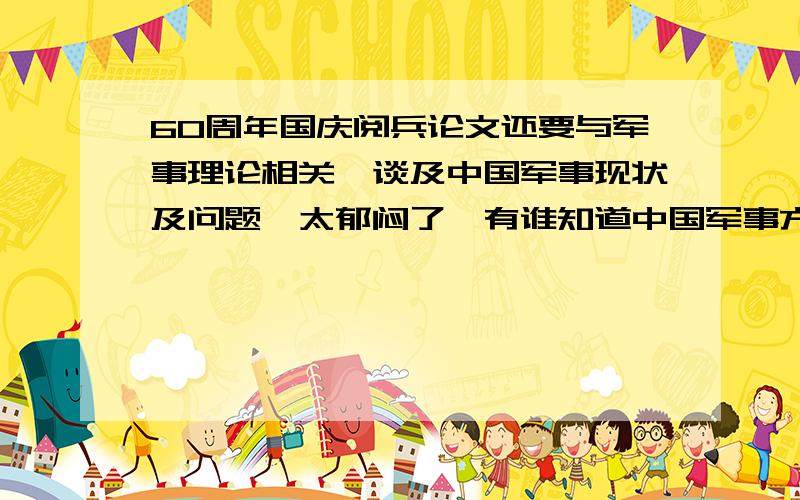 60周年国庆阅兵论文还要与军事理论相关,谈及中国军事现状及问题,太郁闷了,有谁知道中国军事方面的啊,（那个,..）