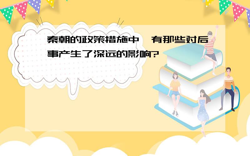 秦朝的政策措施中,有那些对后事产生了深远的影响?