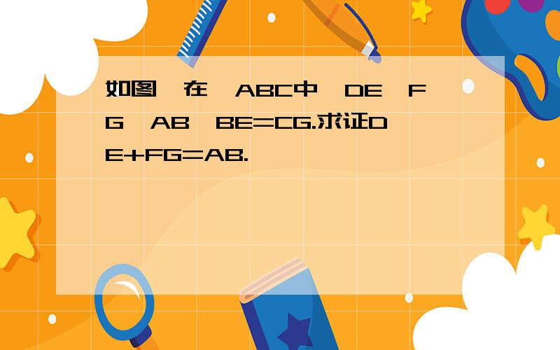 如图,在△ABC中,DE‖FG‖AB,BE=CG.求证DE+FG=AB.