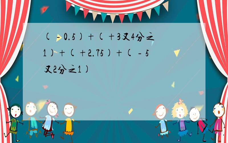 (﹣0.5)+(+3又4分之1)+(+2.75)+(﹣5又2分之1)