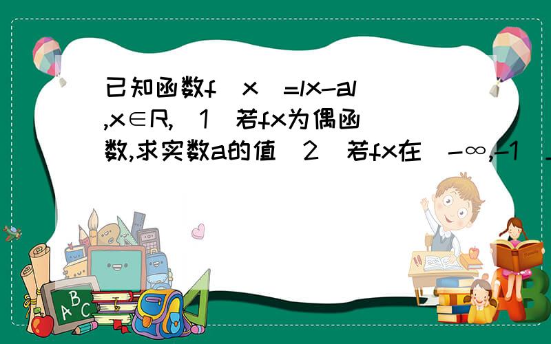 已知函数f（x）=lx-al,x∈R,（1）若fx为偶函数,求实数a的值（2）若fx在（-∞,-1]上是减函数,求实数a的范围（3）若对任意的实数x都有 f（1+x）=f（1-x）成立,求实数a的值