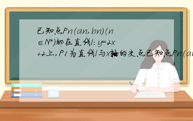 已知点Pn（an,bn）（n∈N*）都在直线l：y=2x+2上,P1为直线l与x轴的交点已知点Pn（an,bn）（n∈N*）都在直线l：y=2x+2上,P1为直线l与x轴的交点,数列{an}成等差数列,公差为1．（Ⅰ）求数列{an},{bn}的通