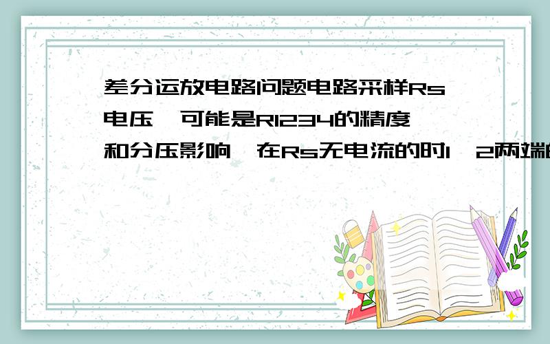 差分运放电路问题电路采样Rs电压,可能是R1234的精度和分压影响,在Rs无电流的时1,2两端的压差有几百毫伏,导致输出也有几百毫伏,有什么解决方法使得在Rs无电流下,TEST端的输出电压很小.