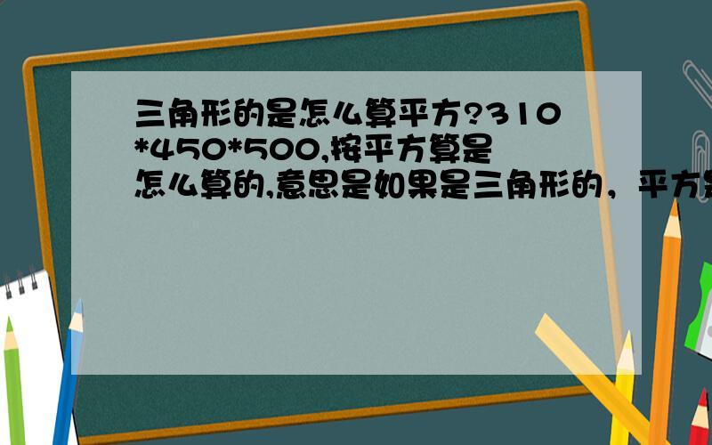 三角形的是怎么算平方?310*450*500,按平方算是怎么算的,意思是如果是三角形的，平方是怎么算的，