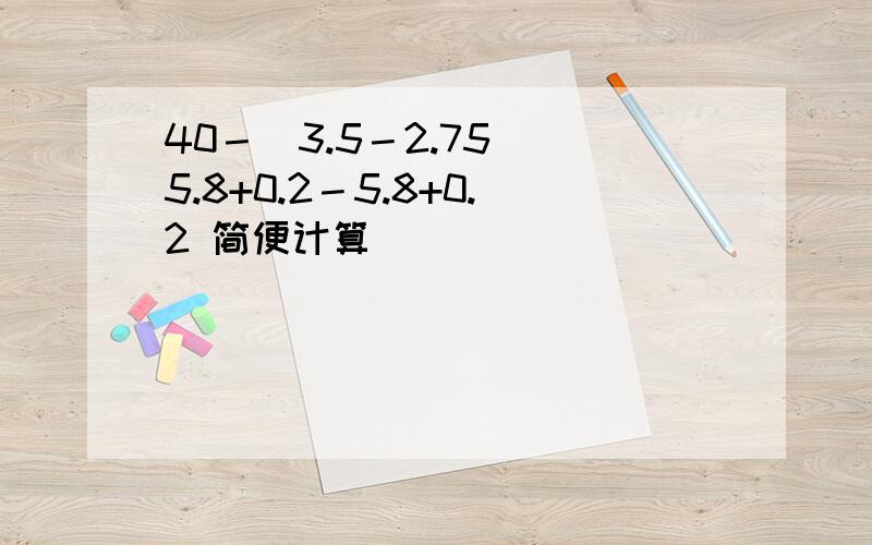 40－(3.5－2.75) 5.8+0.2－5.8+0.2 简便计算