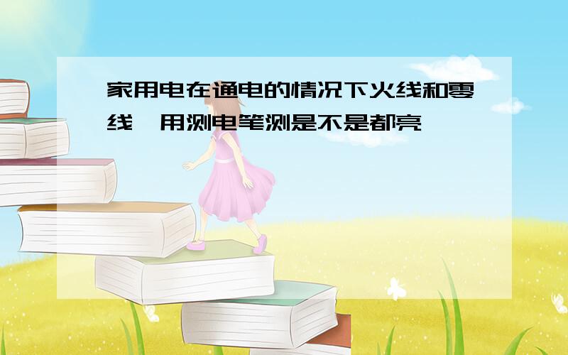 家用电在通电的情况下火线和零线,用测电笔测是不是都亮