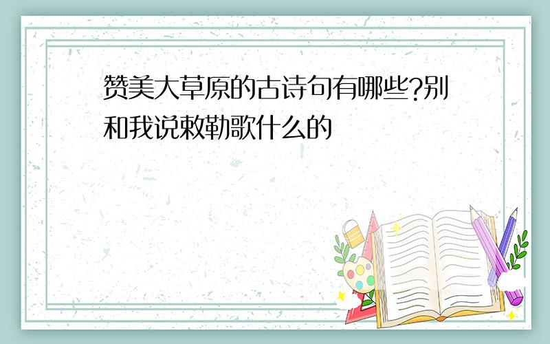 赞美大草原的古诗句有哪些?别和我说敕勒歌什么的