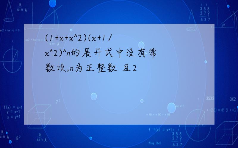 (1+x+x^2)(x+1/x^2)^n的展开式中没有常数项,n为正整数 且2