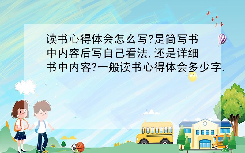 读书心得体会怎么写?是简写书中内容后写自己看法,还是详细书中内容?一般读书心得体会多少字.