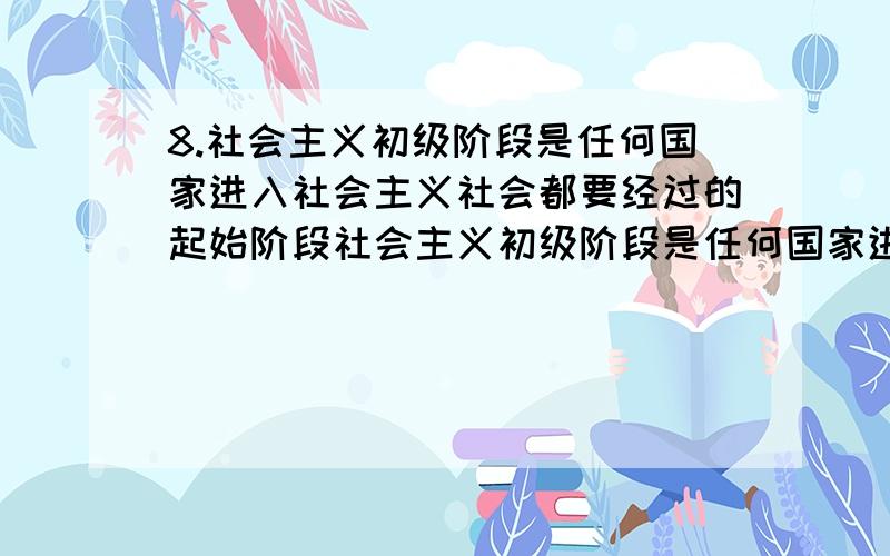 8.社会主义初级阶段是任何国家进入社会主义社会都要经过的起始阶段社会主义初级阶段是任何国家进入社会主义社会都要经过的起始阶段(判断题)