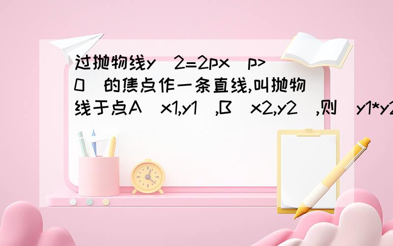 过抛物线y^2=2px(p>0)的焦点作一条直线,叫抛物线于点A(x1,y1),B(x2,y2),则(y1*y2)/(x1*x2)的值是（）A.4 B.-4 C.p^2 D.-(p^2)