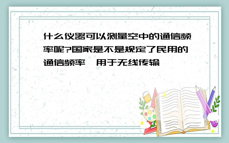 什么仪器可以测量空中的通信频率呢?国家是不是规定了民用的通信频率,用于无线传输