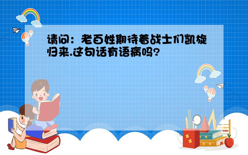 请问：老百姓期待着战士们凯旋归来.这句话有语病吗?