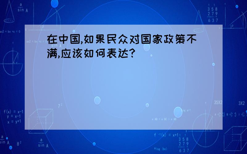 在中国,如果民众对国家政策不满,应该如何表达?