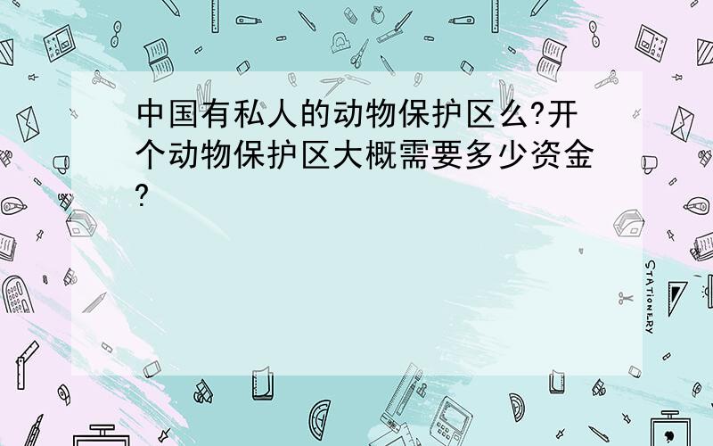 中国有私人的动物保护区么?开个动物保护区大概需要多少资金?