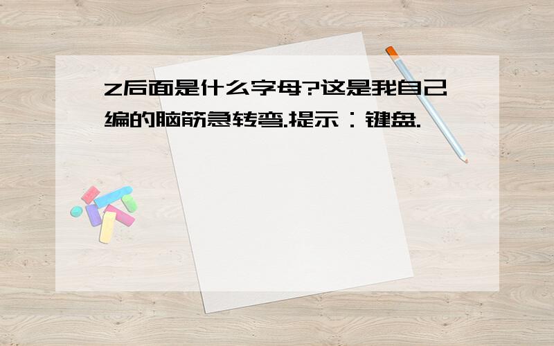 Z后面是什么字母?这是我自己编的脑筋急转弯.提示：键盘.