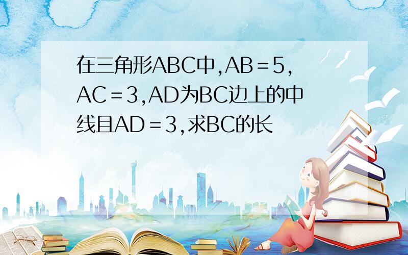 在三角形ABC中,AB＝5,AC＝3,AD为BC边上的中线且AD＝3,求BC的长