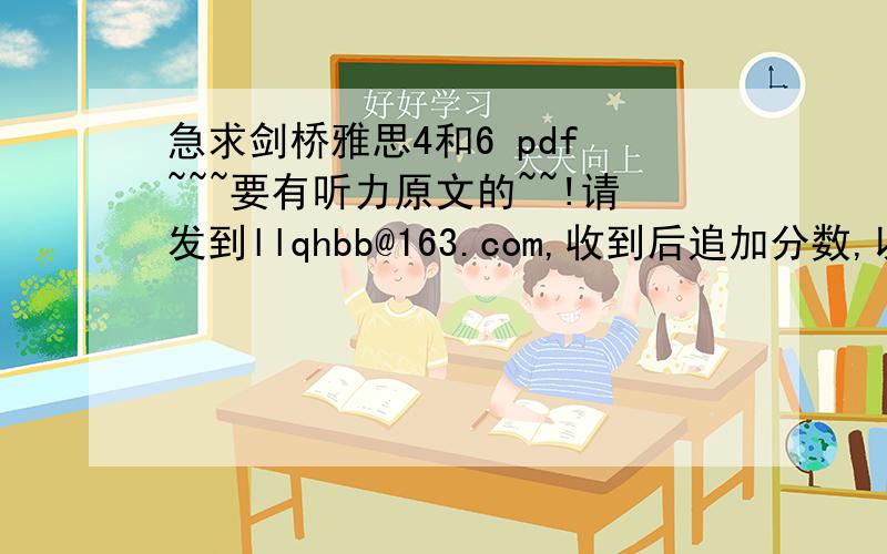 急求剑桥雅思4和6 pdf ~~~要有听力原文的~~!请发到llqhbb@163.com,收到后追加分数,以表敬意及感谢.在线等~~~急求啊~~~