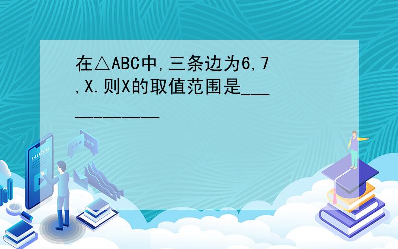 在△ABC中,三条边为6,7,X.则X的取值范围是____________