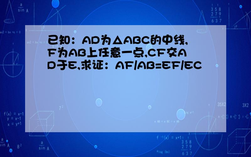 已知：AD为△ABC的中线,F为AB上任意一点,CF交AD于E,求证：AF/AB=EF/EC