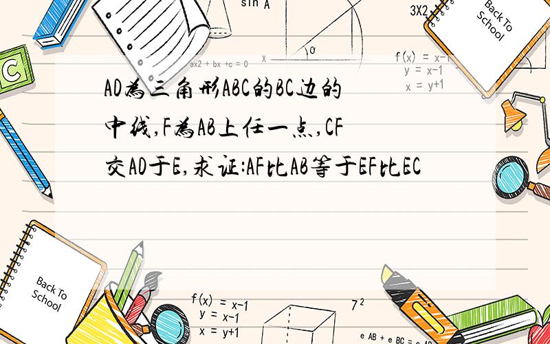 AD为三角形ABC的BC边的中线,F为AB上任一点,CF交AD于E,求证:AF比AB等于EF比EC