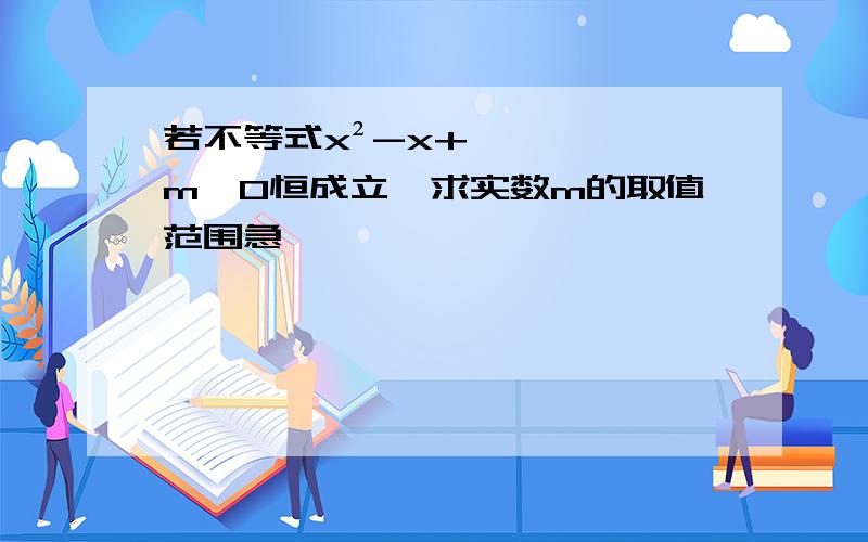 若不等式x²-x+m＞0恒成立,求实数m的取值范围急,