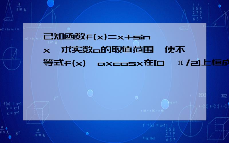 已知函数f(x)=x+sinx,求实数a的取值范围,使不等式f(x)≥axcosx在[0,π/2]上恒成立．是2012苏中模拟19题,但不知道答案中为什么a那样分类的