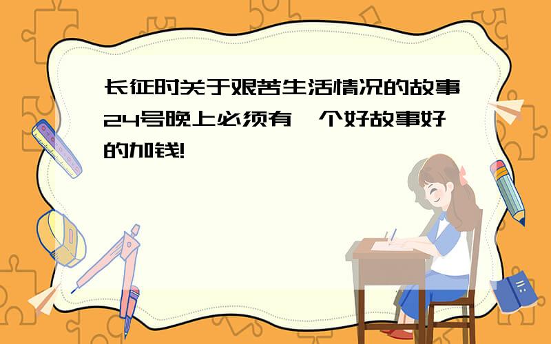 长征时关于艰苦生活情况的故事24号晚上必须有一个好故事好的加钱!