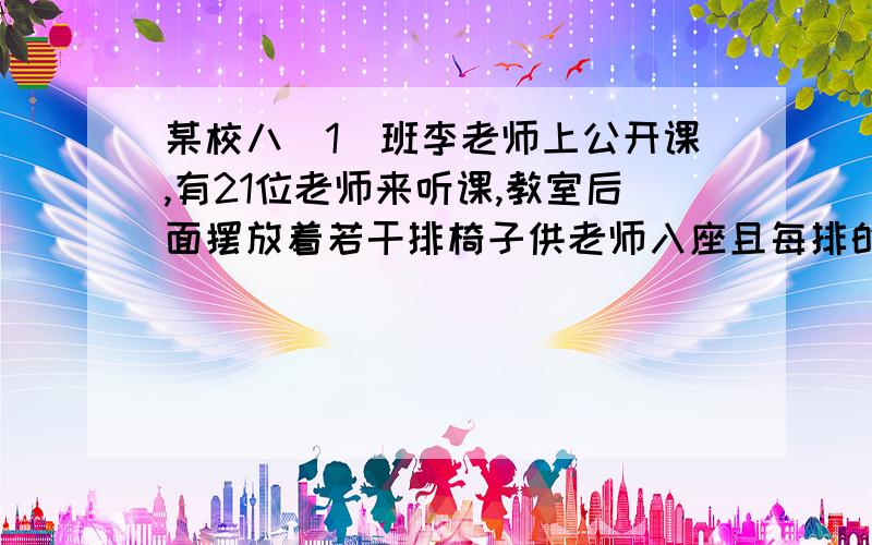 某校八(1)班李老师上公开课,有21位老师来听课,教室后面摆放着若干排椅子供老师入座且每排的椅子数相同.若再增加一排椅子,则会多出来3个空位；若每排再增加2个椅子,则还有一个老师没座