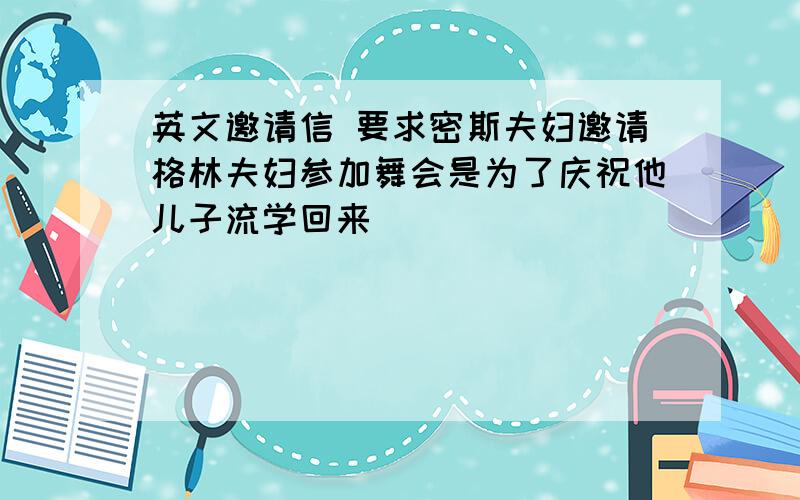 英文邀请信 要求密斯夫妇邀请格林夫妇参加舞会是为了庆祝他儿子流学回来