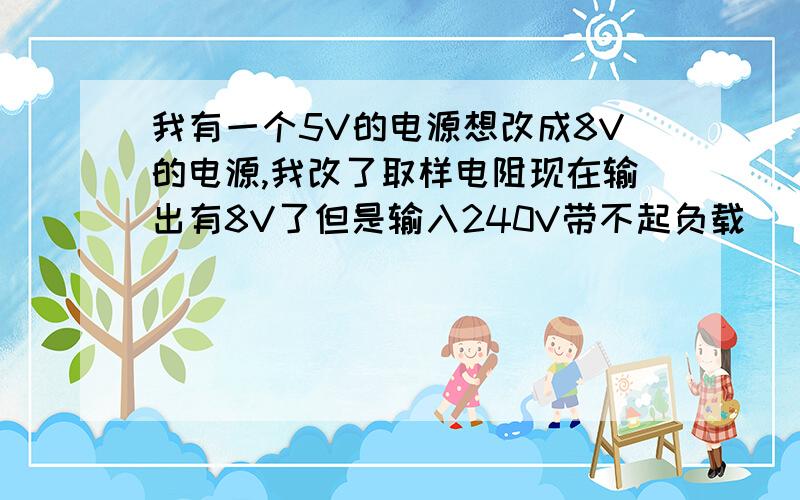 我有一个5V的电源想改成8V的电源,我改了取样电阻现在输出有8V了但是输入240V带不起负载