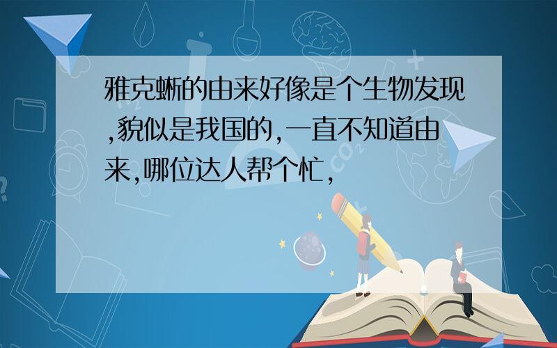 雅克蜥的由来好像是个生物发现,貌似是我国的,一直不知道由来,哪位达人帮个忙,