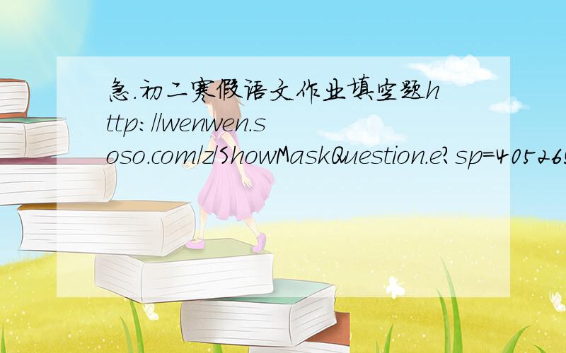 急.初二寒假语文作业填空题http://wenwen.soso.com/z/ShowMaskQuestion.e?sp=40526517